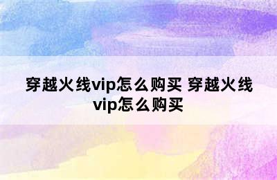 穿越火线vip怎么购买 穿越火线vip怎么购买